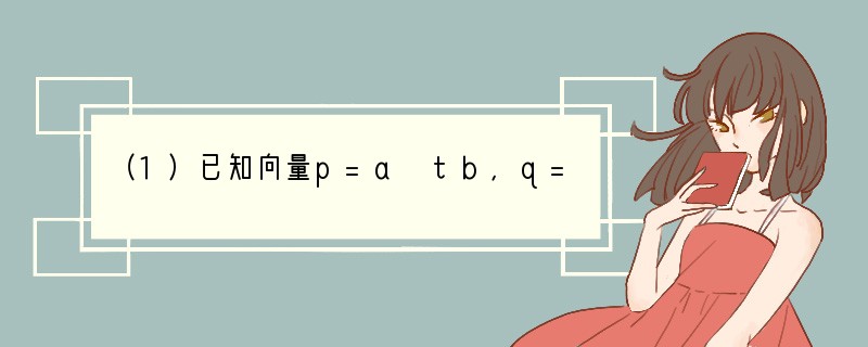 （1）已知向量p=a tb，q=c sd（s、t是任意实数），其中a=（1，2），b